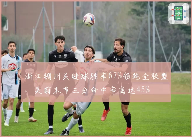 浙江稠州关键球胜率67%领跑全联盟，吴前末节三分命中率高达45%