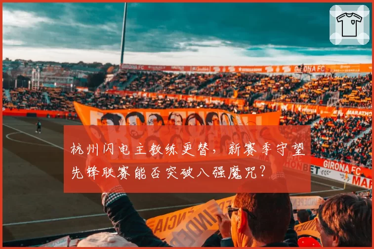 杭州闪电主教练更替，新赛季守望先锋联赛能否突破八强魔咒？