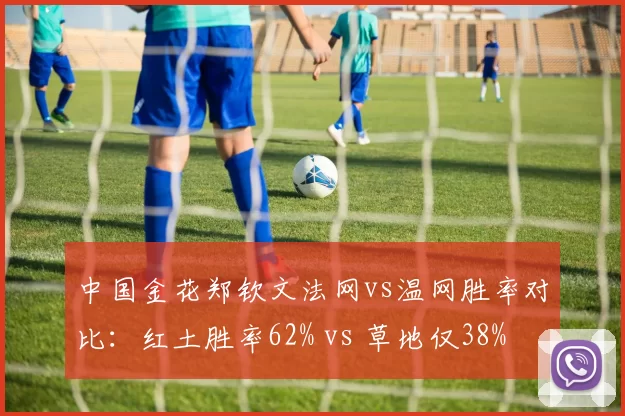 中国金花郑钦文法网vs温网胜率对比：红土胜率62% vs 草地仅38%