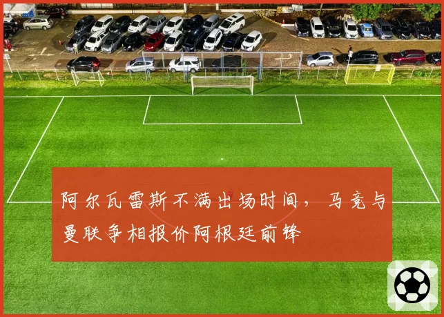 阿尔瓦雷斯不满出场时间，马竞与曼联争相报价阿根廷前锋