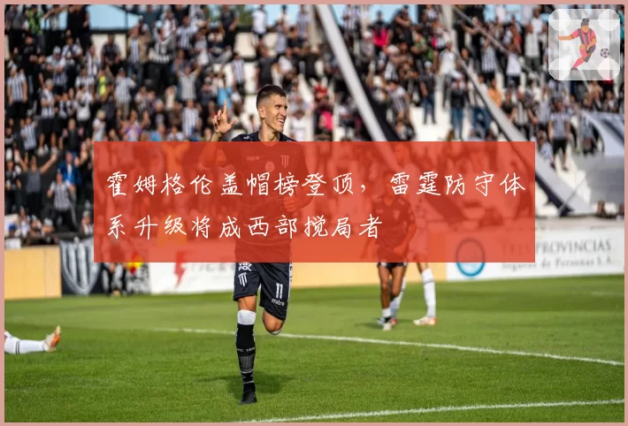 霍姆格伦盖帽榜登顶,雷霆防守体系升级将成西部搅局者