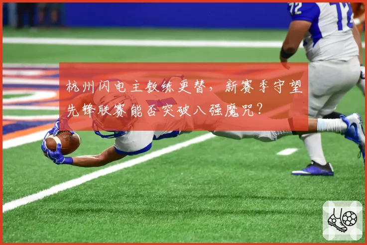 杭州闪电主教练更替，新赛季守望先锋联赛能否突破八强魔咒？
