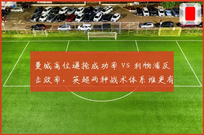 曼城高位逼抢成功率 vs 利物浦反击效率，英超两种战术体系谁更有效