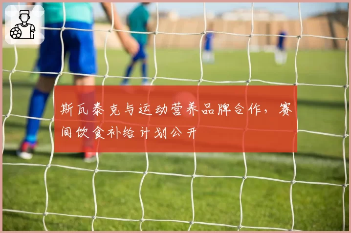 斯瓦泰克与运动营养品牌合作，赛间饮食补给计划公开