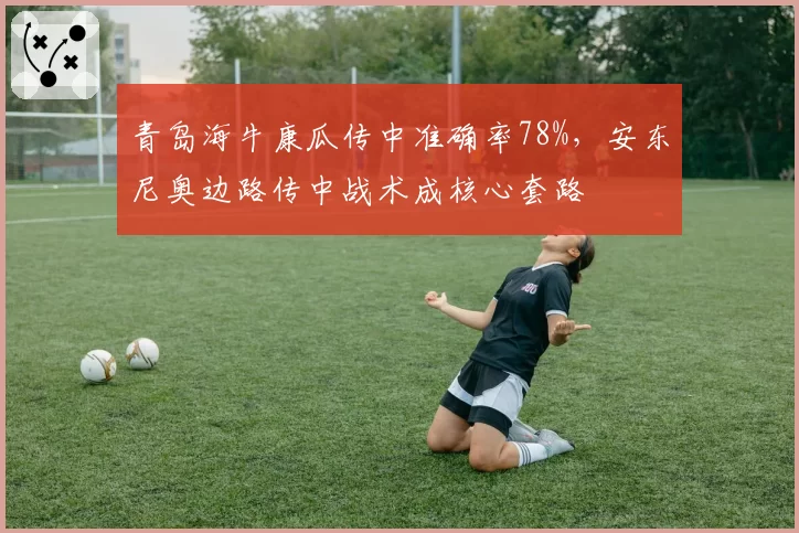 青岛海牛康瓜传中准确率78%，安东尼奥边路传中战术成核心套路