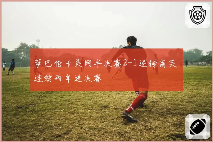 萨巴伦卡美网半决赛2-1逆转高芙 连续两年进决赛