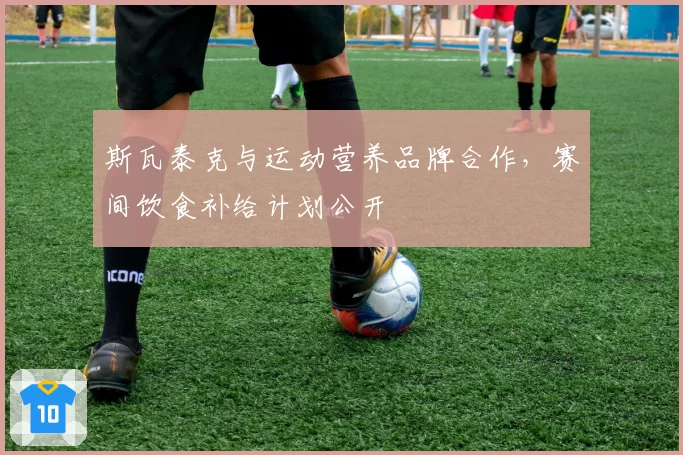 斯瓦泰克与运动营养品牌合作，赛间饮食补给计划公开