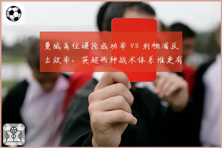 曼城高位逼抢成功率 vs 利物浦反击效率，英超两种战术体系谁更有效