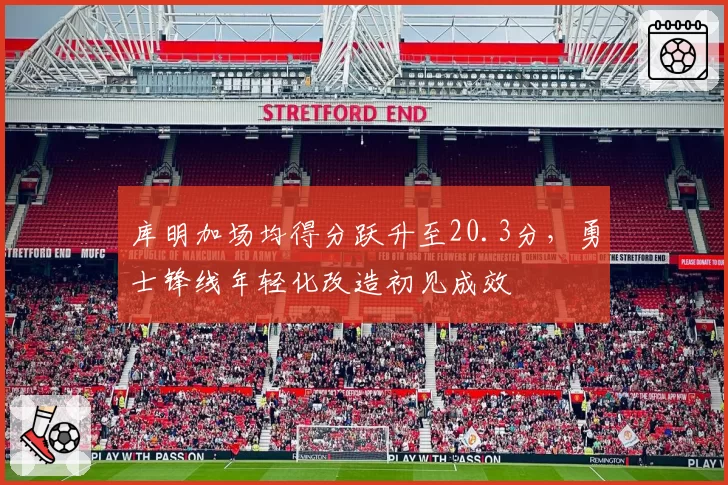 库明加场均得分跃升至20.3分，勇士锋线年轻化改造初见成效