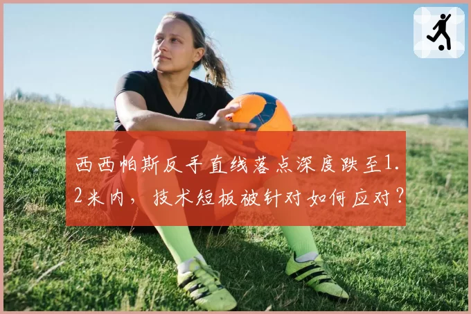 西西帕斯反手直线落点深度跌至1.2米内，技术短板被针对如何应对？
